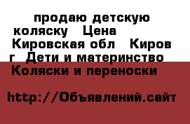 продаю детскую коляску › Цена ­ 15 000 - Кировская обл., Киров г. Дети и материнство » Коляски и переноски   